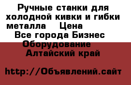 Ручные станки для холодной кивки и гибки металла. › Цена ­ 12 000 - Все города Бизнес » Оборудование   . Алтайский край